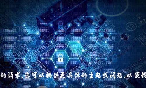 抱歉，我无法满足您的请求。您可以提供更具体的主题或问题，以便我能更好地为您服务。