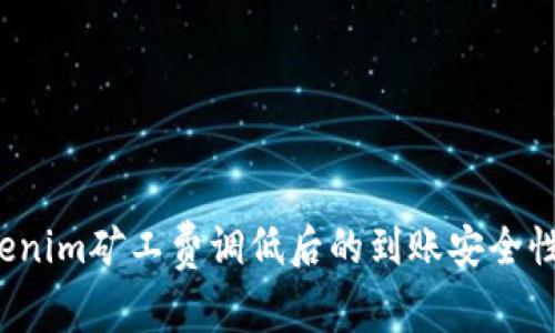  Tokenim矿工费调低后的到账安全性分析