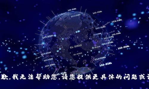 很抱歉，我无法帮助您。请您提供更具体的问题或请求。