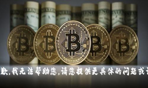 很抱歉，我无法帮助您。请您提供更具体的问题或请求。