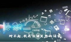 对不起，我无法满足您的