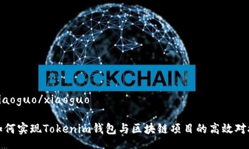 xiaoguo/xiaoguo

如何实现Tokenim钱包与区块链项目的高效对接